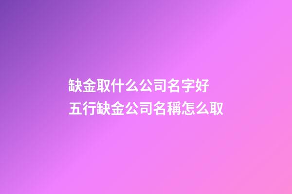 缺金取什么公司名字好 五行缺金公司名稱怎么取-第1張-公司起名-玄機派